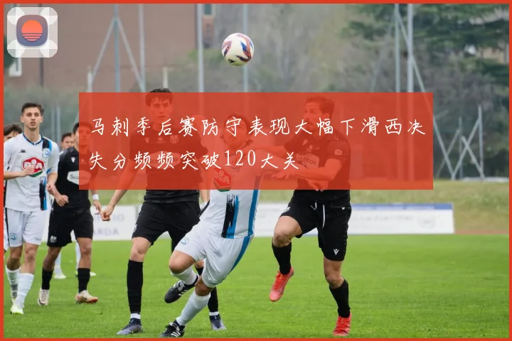 马刺季后赛防守表现大幅下滑西决失分频频突破120大关