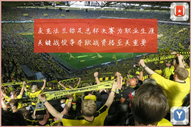 麦克法兰称足总杯决赛为职业生涯关键战役争夺欧战资格至关重要