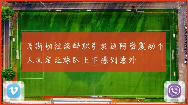 马斯切拉诺辞职引发迈阿密震动个人决定让球队上下感到意外