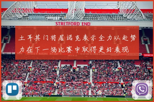 土耳其门将居诺克表示全力以赴努力在下一场比赛中取得更好表现