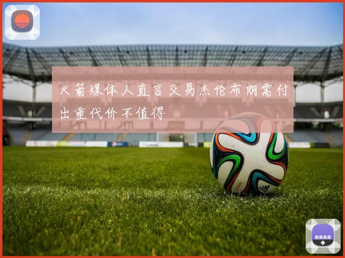 火箭媒体人直言交易杰伦布朗需付出重代价不值得