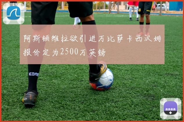 阿斯顿维拉欲引进万比萨卡西汉姆报价定为2500万英镑