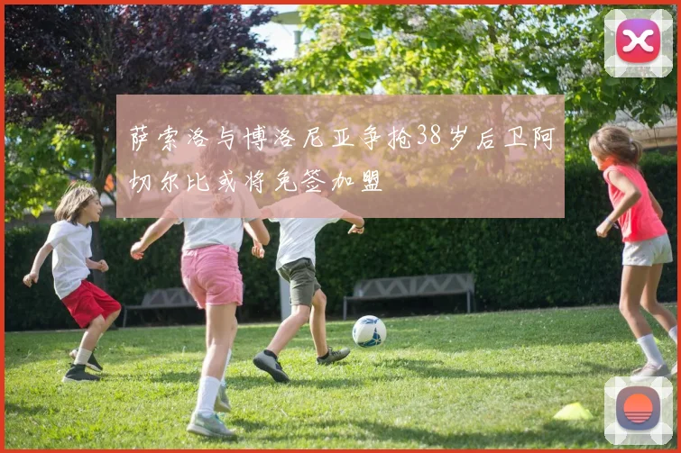 萨索洛与博洛尼亚争抢38岁后卫阿切尔比或将免签加盟