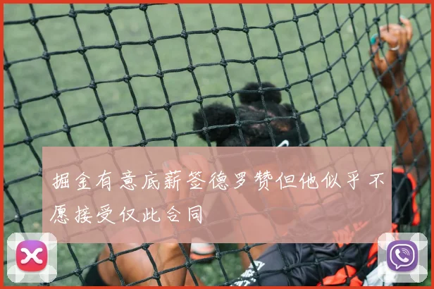 掘金有意底薪签德罗赞但他似乎不愿接受仅此合同