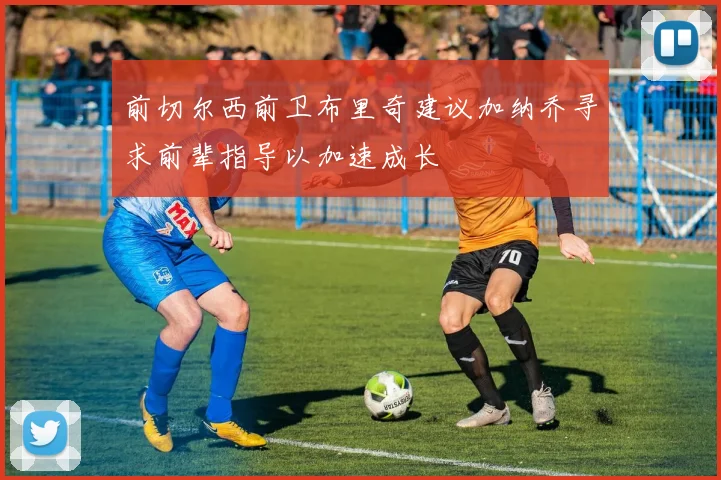 前切尔西前卫布里奇建议加纳乔寻求前辈指导以加速成长