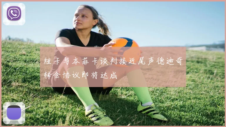 纽卡与本菲卡谈判接近尾声德迪奇转会协议即将达成