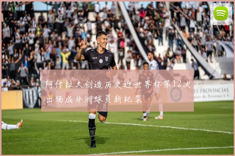 阿什拉夫创造历史迎世界杯第12次出场成非洲球员新纪录